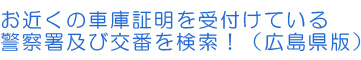 お近くの書庫証明を受付けている警察署及び交番を検索!(広島県版)