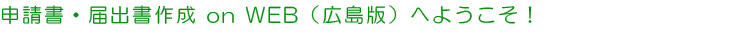申請書・届出書作成 on WEB(広島版)へようこそ!