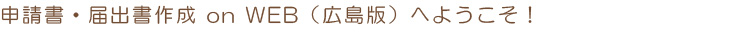 申請書・届出書作成 on WEB(広島版)へようこそ!