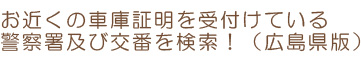 お近くの書庫証明を受付けている警察署及び交番を検索!(広島県版)