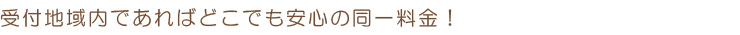 受付地域内は安心の同一料金