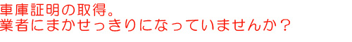 車庫証明、業者にまかせっきりになっていませんか?