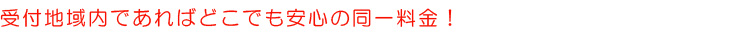 受付地域内は安心の同一料金
